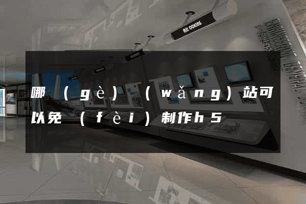 哪個(gè)網(wǎng)站可以免費(fèi)制作h5