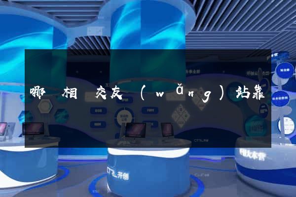 哪個相親交友網(wǎng)站靠譜