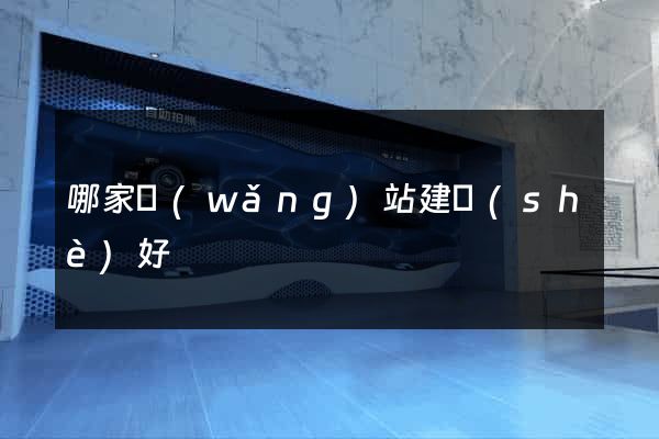 哪家網(wǎng)站建設(shè)好
