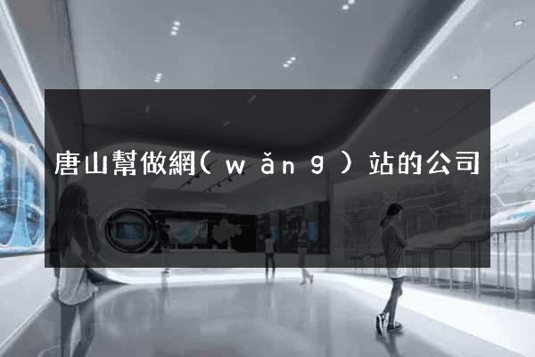 唐山幫做網(wǎng)站的公司