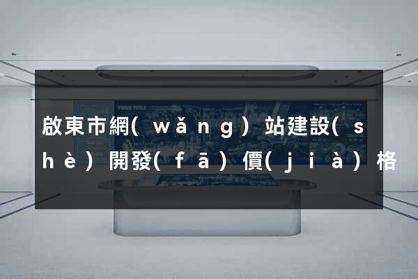 啟東市網(wǎng)站建設(shè)開發(fā)價(jià)格