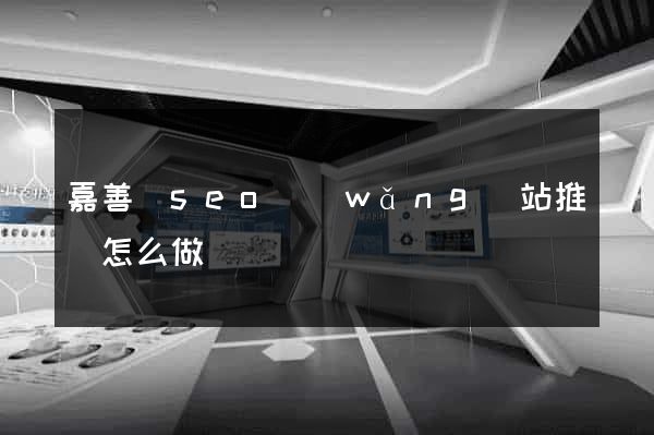 嘉善縣seo網(wǎng)站推廣怎么做