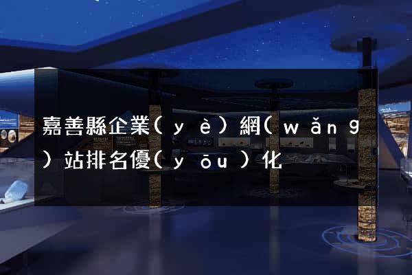 嘉善縣企業(yè)網(wǎng)站排名優(yōu)化