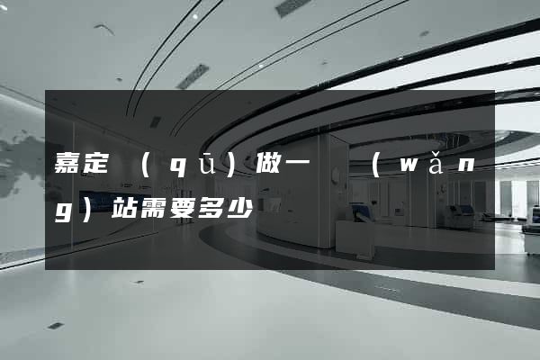 嘉定區(qū)做一個網(wǎng)站需要多少錢