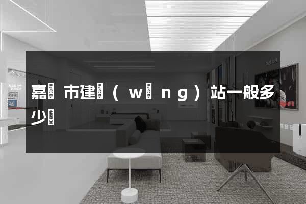 嘉興市建網(wǎng)站一般多少錢