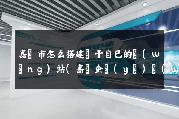嘉興市怎么搭建屬于自己的網(wǎng)站(嘉興企業(yè)網(wǎng)站建設(shè))