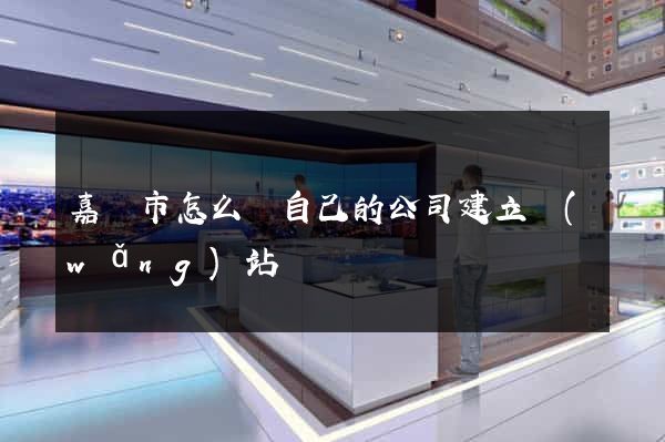 嘉興市怎么給自己的公司建立網(wǎng)站