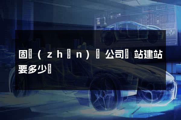 固鎮(zhèn)縣公司網站建站要多少錢