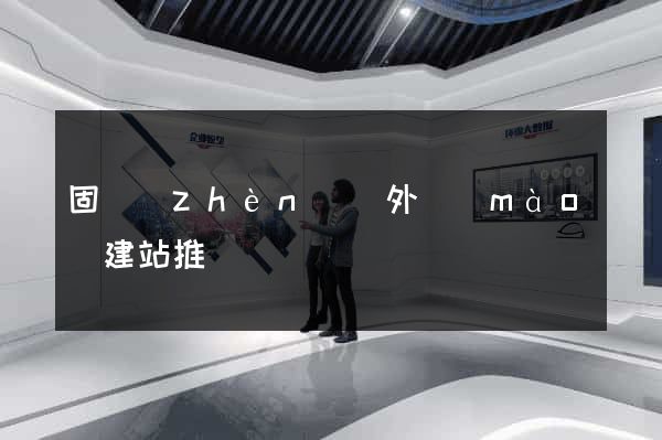 固鎮(zhèn)縣外貿(mào)建站推廣