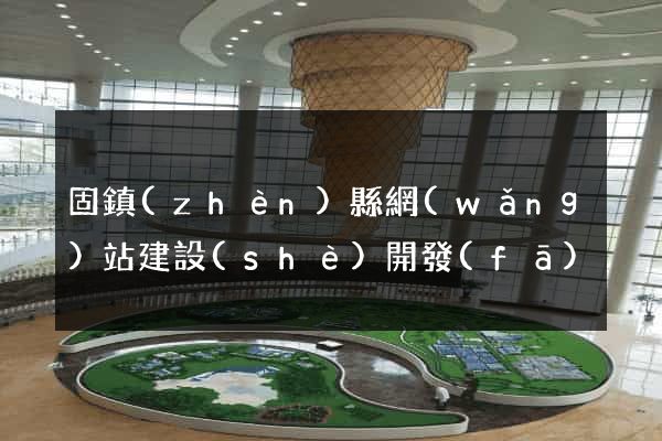 固鎮(zhèn)縣網(wǎng)站建設(shè)開發(fā)