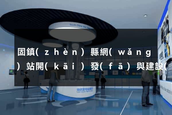 固鎮(zhèn)縣網(wǎng)站開(kāi)發(fā)與建設(shè)