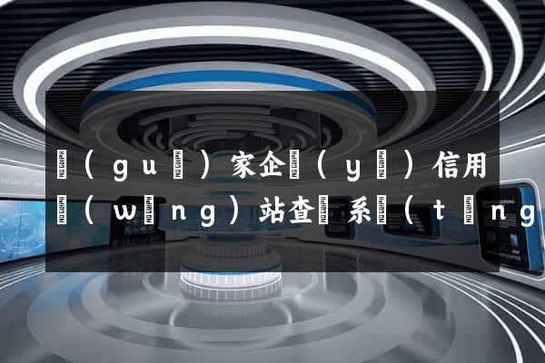 國(guó)家企業(yè)信用網(wǎng)站查詢系統(tǒng)