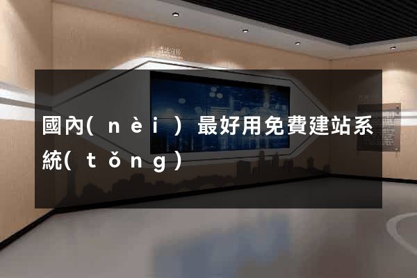 國內(nèi)最好用免費建站系統(tǒng)