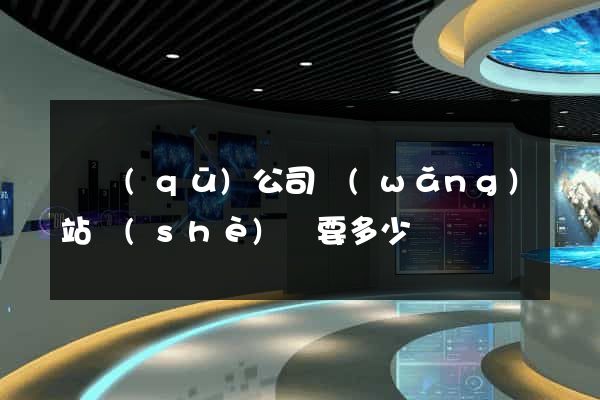 園區(qū)公司網(wǎng)站設(shè)計要多少錢