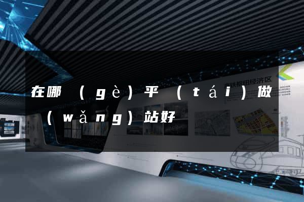 在哪個(gè)平臺(tái)做網(wǎng)站好
