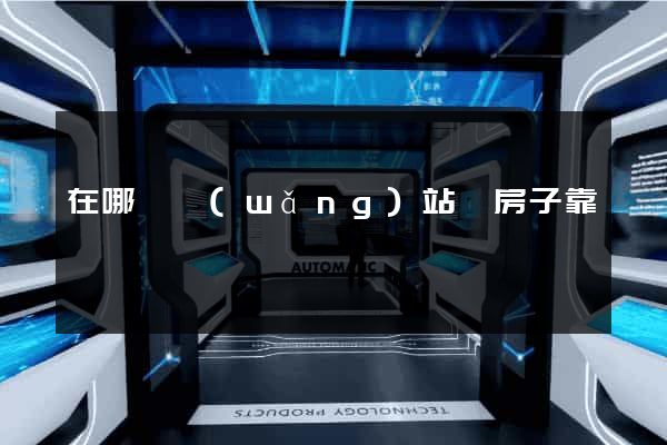 在哪個網(wǎng)站買房子靠譜