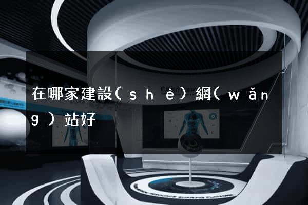 在哪家建設(shè)網(wǎng)站好