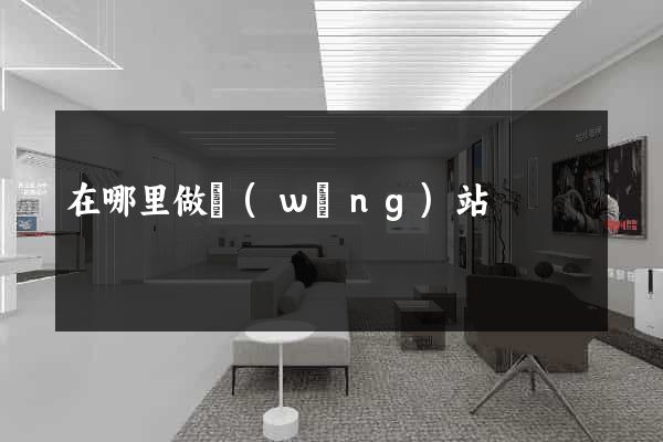 在哪里做網(wǎng)站