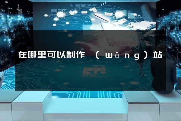 在哪里可以制作網(wǎng)站