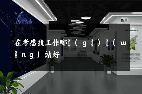 在孝感找工作哪個(gè)網(wǎng)站好