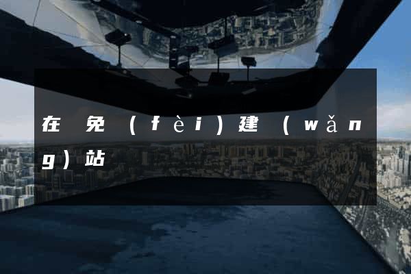 在線免費(fèi)建網(wǎng)站