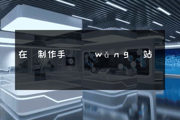 在線制作手機網(wǎng)站