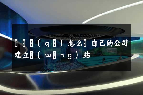 埇橋區(qū)怎么給自己的公司建立網(wǎng)站