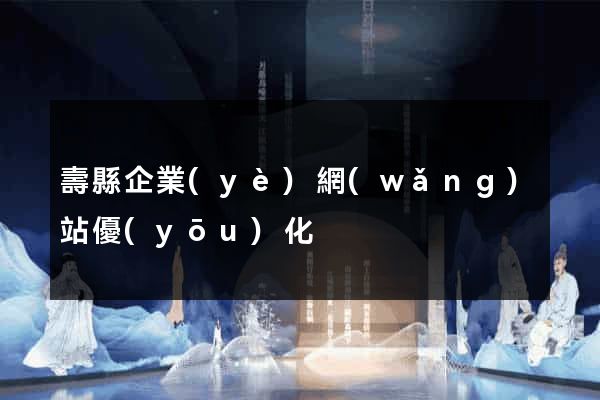 壽縣企業(yè)網(wǎng)站優(yōu)化
