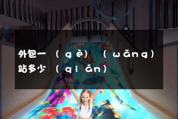 外包一個(gè)網(wǎng)站多少錢(qián)
