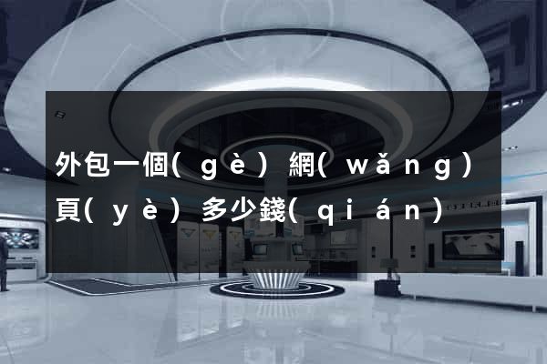 外包一個(gè)網(wǎng)頁(yè)多少錢(qián)