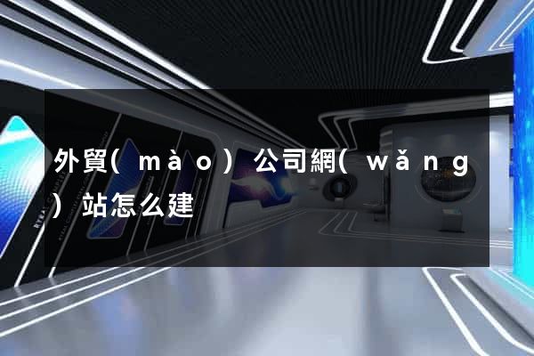 外貿(mào)公司網(wǎng)站怎么建