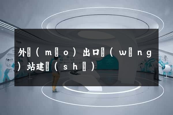 外貿(mào)出口網(wǎng)站建設(shè)