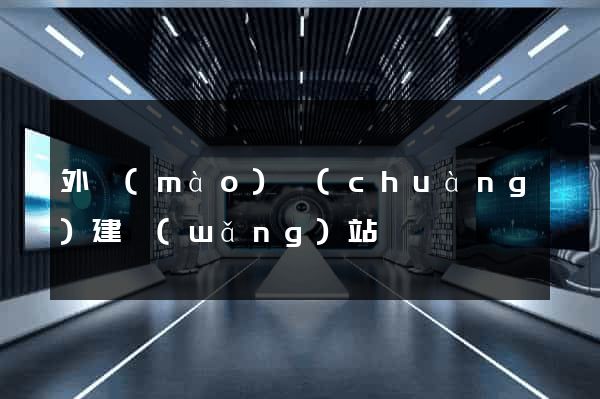 外貿(mào)創(chuàng)建網(wǎng)站