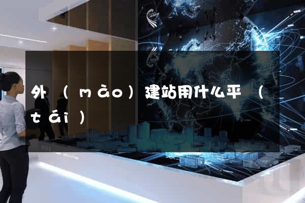 外貿(mào)建站用什么平臺(tái)