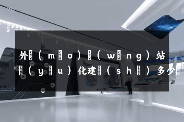 外貿(mào)網(wǎng)站優(yōu)化建設(shè)多少錢(qián)