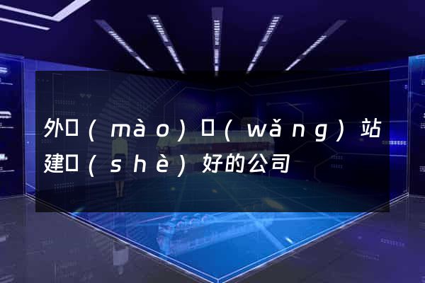 外貿(mào)網(wǎng)站建設(shè)好的公司