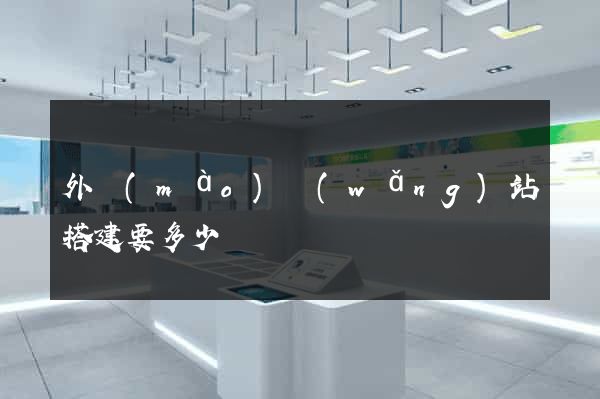 外貿(mào)網(wǎng)站搭建要多少錢