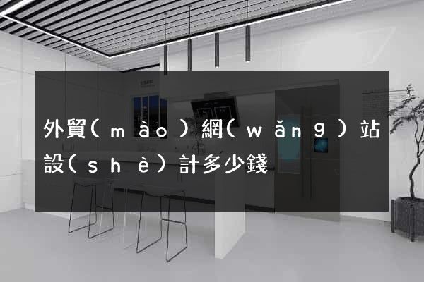 外貿(mào)網(wǎng)站設(shè)計多少錢