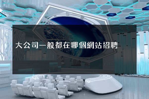 大公司一般都在哪個網站招聘