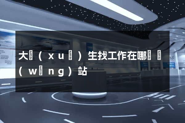 大學(xué)生找工作在哪個網(wǎng)站