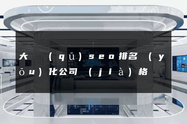 大觀區(qū)seo排名優(yōu)化公司價(jià)格