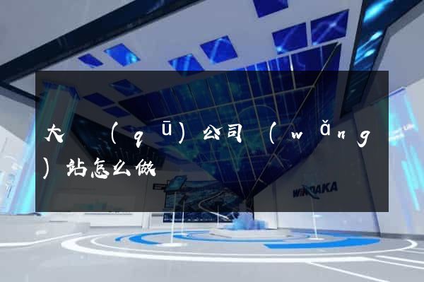 大觀區(qū)公司網(wǎng)站怎么做