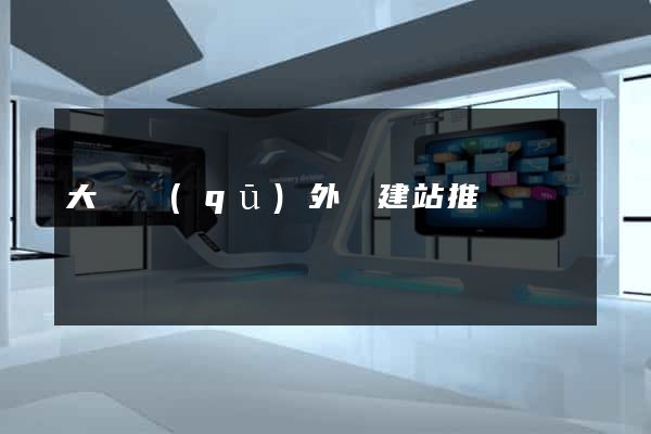 大觀區(qū)外貿建站推廣