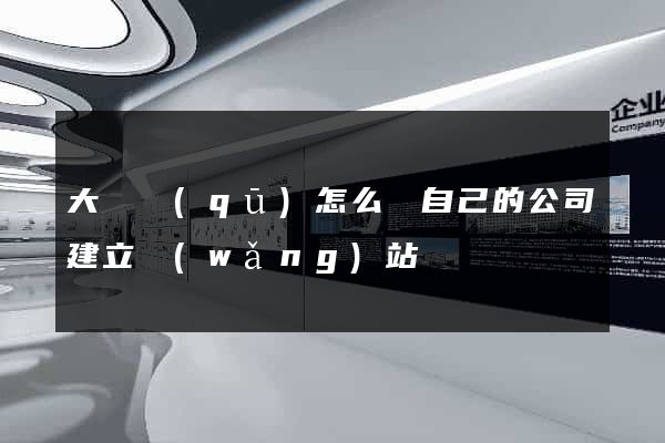 大觀區(qū)怎么給自己的公司建立網(wǎng)站