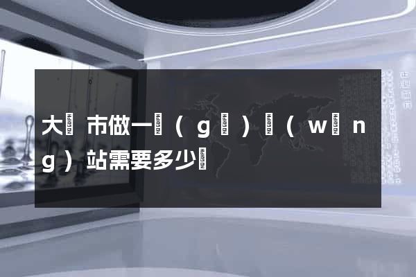 大豐市做一個(gè)網(wǎng)站需要多少錢