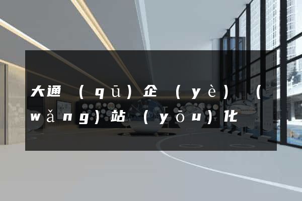大通區(qū)企業(yè)網(wǎng)站優(yōu)化