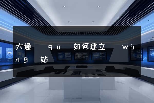 大通區(qū)如何建立網(wǎng)站