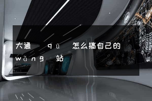大通區(qū)怎么搞自己的網(wǎng)站