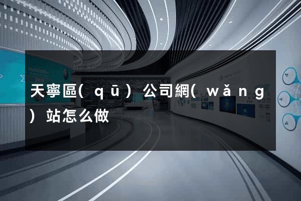 天寧區(qū)公司網(wǎng)站怎么做