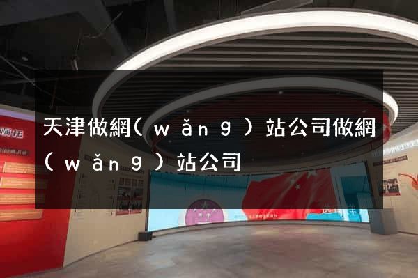 天津做網(wǎng)站公司做網(wǎng)站公司
